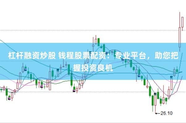 杠杆融资炒股 钱程股票配资：专业平台，助您把握投资良机