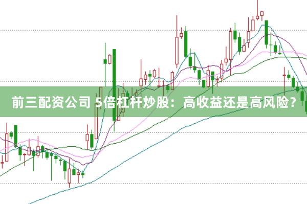 前三配资公司 5倍杠杆炒股：高收益还是高风险？