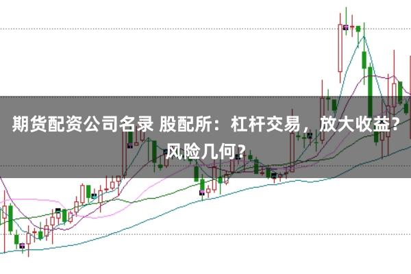 期货配资公司名录 股配所：杠杆交易，放大收益？风险几何？