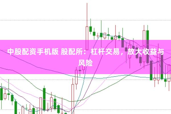 中股配资手机版 股配所：杠杆交易，放大收益与风险