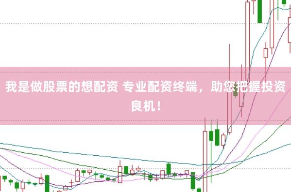 我是做股票的想配资 专业配资终端，助您把握投资良机！