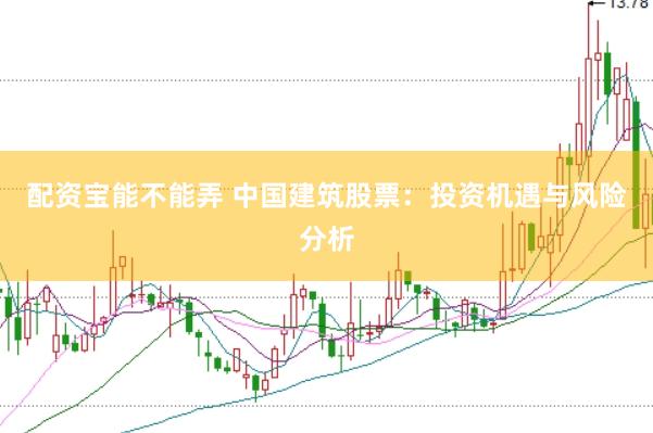 配资宝能不能弄 中国建筑股票：投资机遇与风险分析