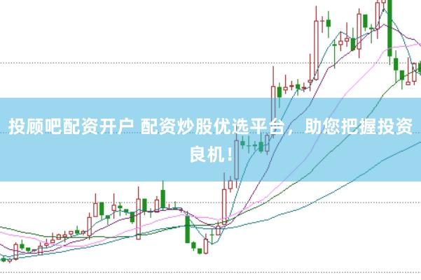 投顾吧配资开户 配资炒股优选平台，助您把握投资良机！