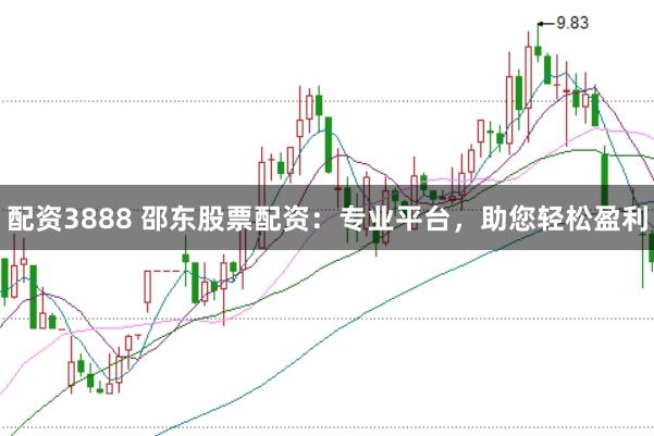 配资3888 邵东股票配资：专业平台，助您轻松盈利
