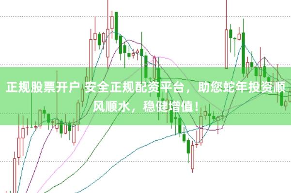 正规股票开户 安全正规配资平台，助您蛇年投资顺风顺水，稳健增值！