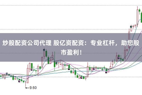 炒股配资公司代理 股亿资配资：专业杠杆，助您股市盈利！