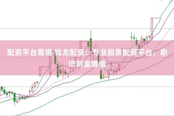 配资平台靠谱 钱龙配资：专业股票配资平台，助您财富增值