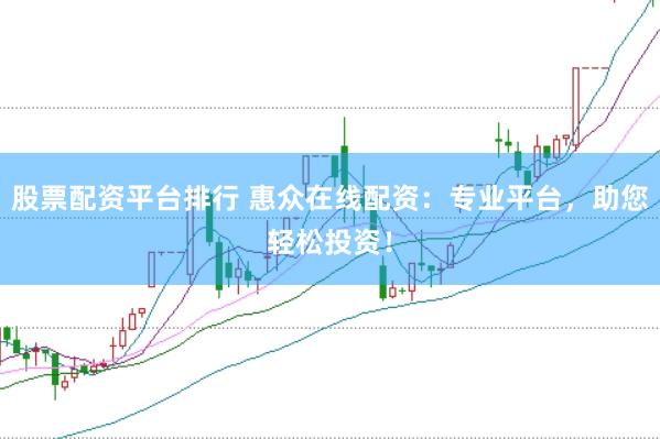 股票配资平台排行 惠众在线配资：专业平台，助您轻松投资！