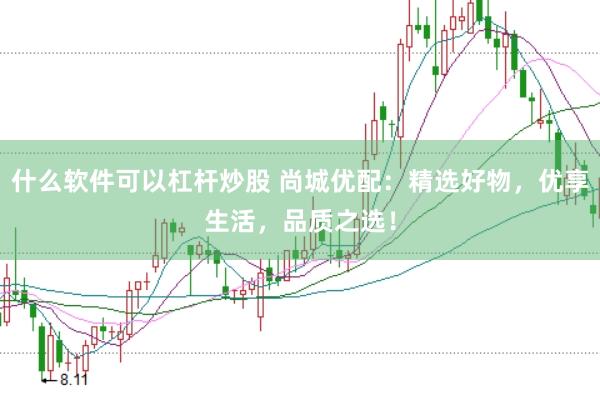 什么软件可以杠杆炒股 尚城优配：精选好物，优享生活，品质之选！
