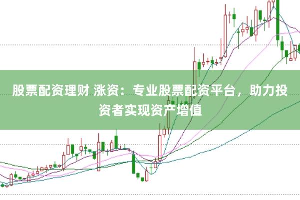 股票配资理财 涨资：专业股票配资平台，助力投资者实现资产增值