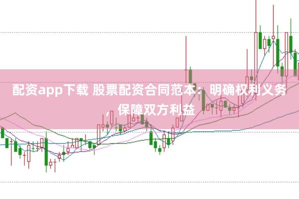 配资app下载 股票配资合同范本：明确权利义务，保障双方利益