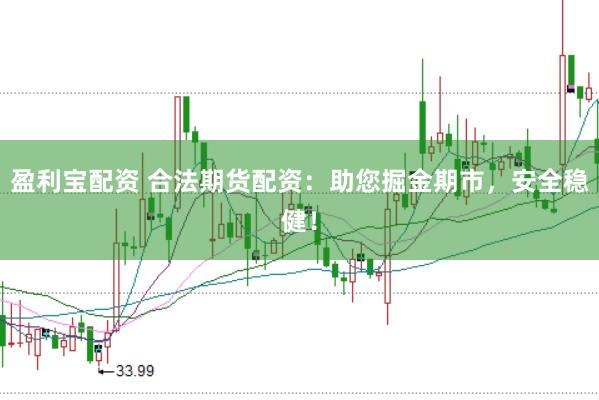 盈利宝配资 合法期货配资：助您掘金期市，安全稳健！