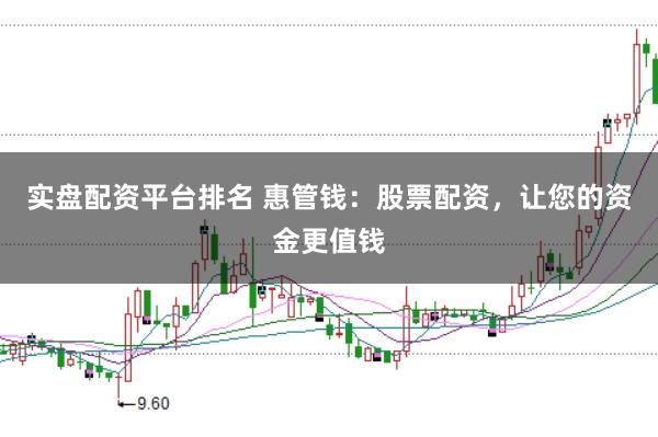 实盘配资平台排名 惠管钱：股票配资，让您的资金更值钱