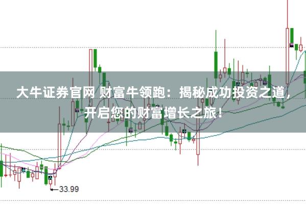 大牛证券官网 财富牛领跑：揭秘成功投资之道，开启您的财富增长之旅！