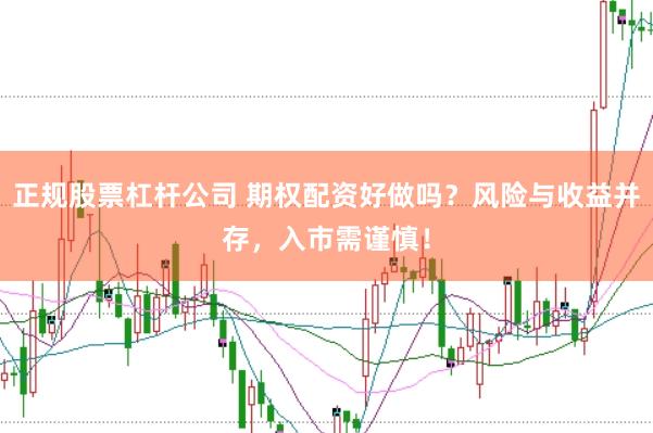 正规股票杠杆公司 期权配资好做吗？风险与收益并存，入市需谨慎！