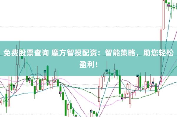 免费股票查询 魔方智投配资：智能策略，助您轻松盈利！