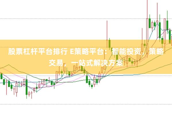 股票杠杆平台排行 E策略平台：智能投资，策略交易，一站式解决方案