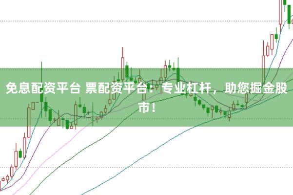 免息配资平台 票配资平台：专业杠杆，助您掘金股市！