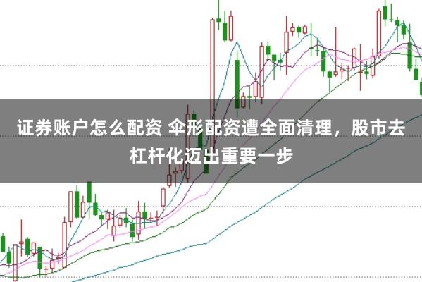证券账户怎么配资 伞形配资遭全面清理，股市去杠杆化迈出重要一步