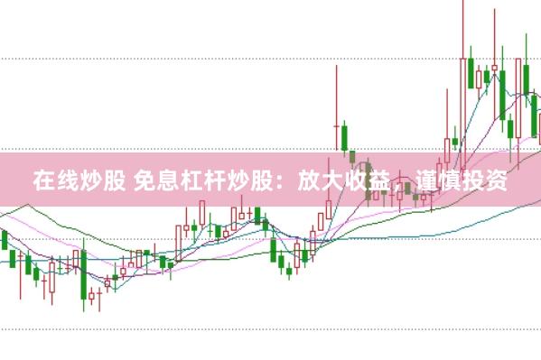 在线炒股 免息杠杆炒股：放大收益，谨慎投资