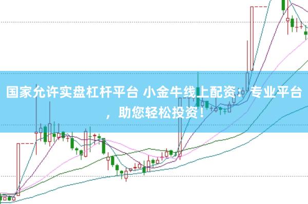 国家允许实盘杠杆平台 小金牛线上配资：专业平台，助您轻松投资！