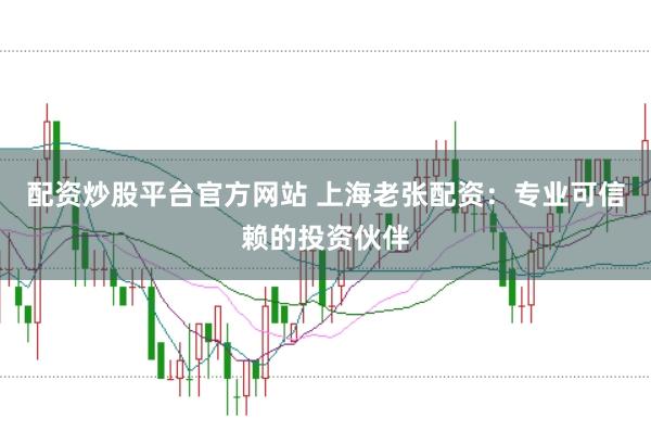 配资炒股平台官方网站 上海老张配资：专业可信赖的投资伙伴