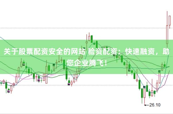关于股票配资安全的网站 验资配资：快速融资，助您企业腾飞！