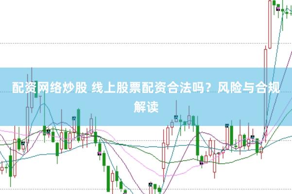 配资网络炒股 线上股票配资合法吗？风险与合规解读