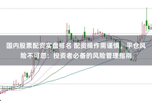 国内股票配资实盘排名 配资操作需谨慎，平仓风险不可忽：投资者必备的风险管理指南