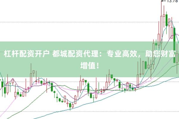 杠杆配资开户 都城配资代理：专业高效，助您财富增值！