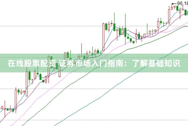 在线股票配资 证券市场入门指南：了解基础知识