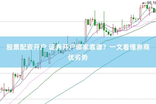 股票配资开户 证券开户哪家靠谱？一文看懂券商优劣势