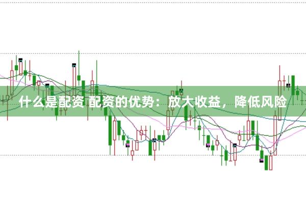 什么是配资 配资的优势:放大收益,降低风险