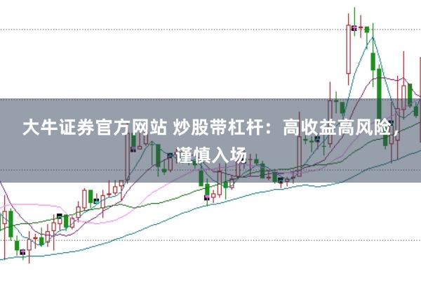 大牛证券官方网站 炒股带杠杆:高收益高风险,谨慎入场