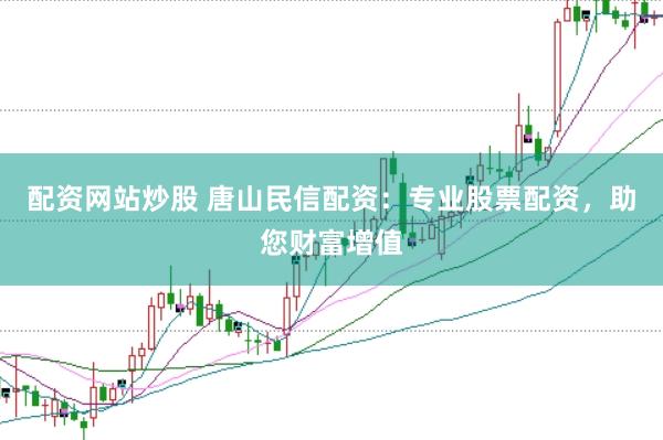 配资网站炒股 唐山民信配资:专业股票配资,助您财富增值