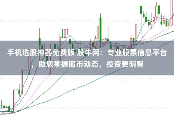 手机选股神器免费版 股牛网:专业股票信息平台,助您掌握股市动态,投资更明智