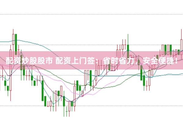 配资炒股股市 配资上门签:省时省力,安全便捷!