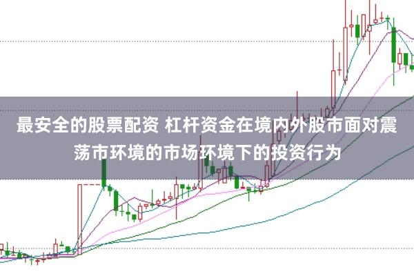最安全的股票配资 杠杆资金在境内外股市面对震荡市环境的市场环境下的投资行为