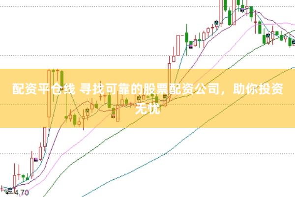 配资平仓线 寻找可靠的股票配资公司,助你投资无忧