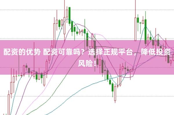 配资的优势 配资可靠吗?选择正规平台,降低投资风险!