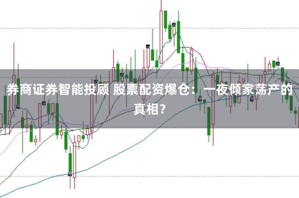 券商证券智能投顾 股票配资爆仓:一夜倾家荡产的真相?