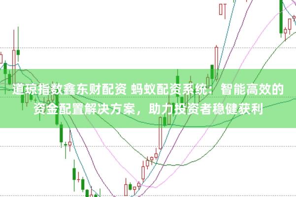 道琼指数鑫东财配资 蚂蚁配资系统:智能高效的资金配置解决方案,助力投资者稳健获利