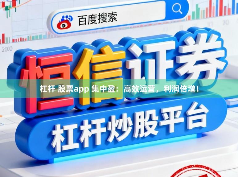 杠杆 股票app 集中盈:高效运营,利润倍增!