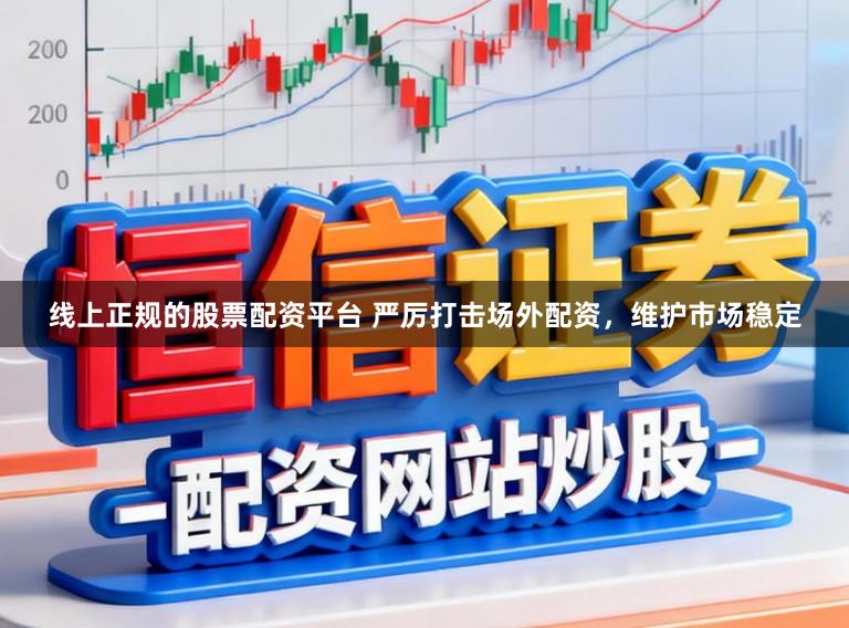 线上正规的股票配资平台 严厉打击场外配资,维护市场稳定