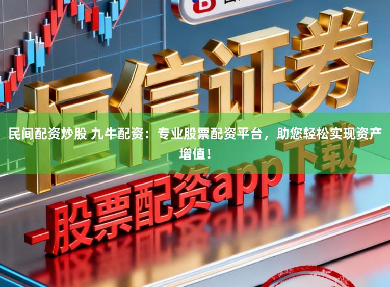 民间配资炒股 九牛配资：专业股票配资平台，助您轻松实现资产增值！