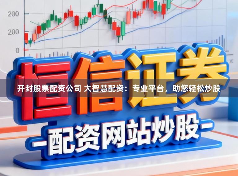 开封股票配资公司 大智慧配资:专业平台,助您轻松炒股