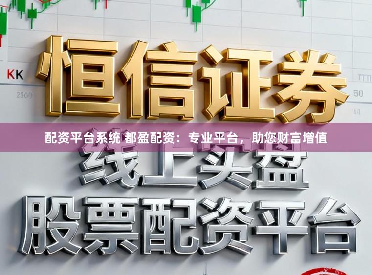 配资平台系统 都盈配资:专业平台,助您财富增值