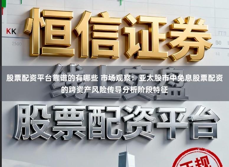 股票配资平台靠谱的有哪些 市场观察：亚太股市中免息股票配资的跨资产风险传导分析阶段特征