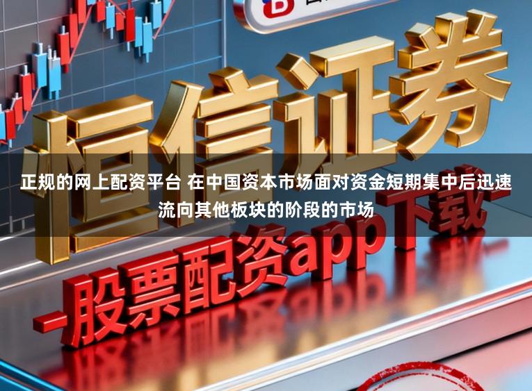 正规的网上配资平台 在中国资本市场面对资金短期集中后迅速流向其他板块的阶段的市场