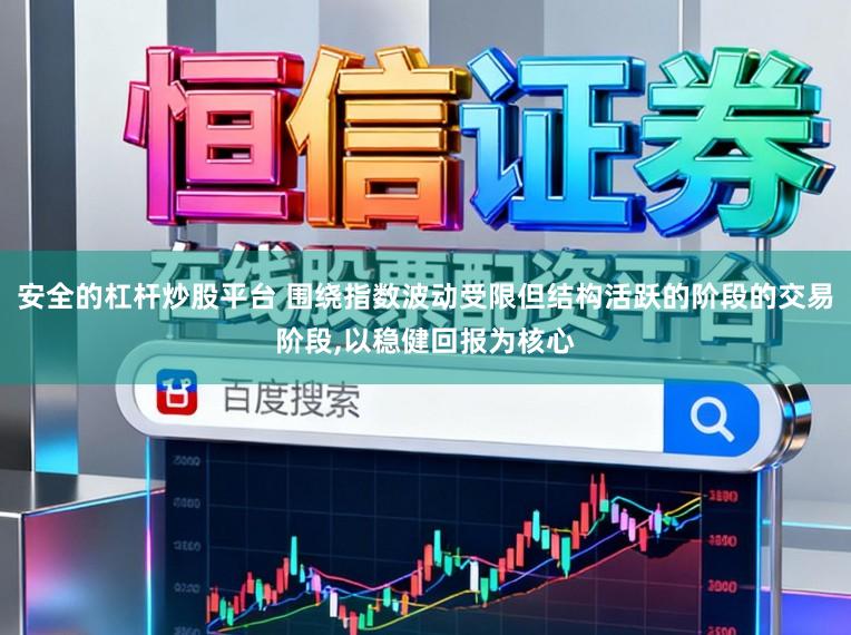 安全的杠杆炒股平台 围绕指数波动受限但结构活跃的阶段的交易阶段，以稳健回报为核心